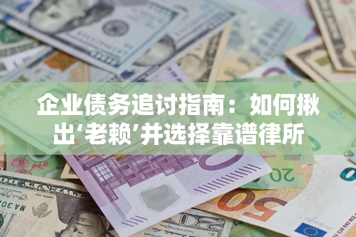 北京企业债务追讨指南：如何揪出‘老赖’并选择靠谱律所