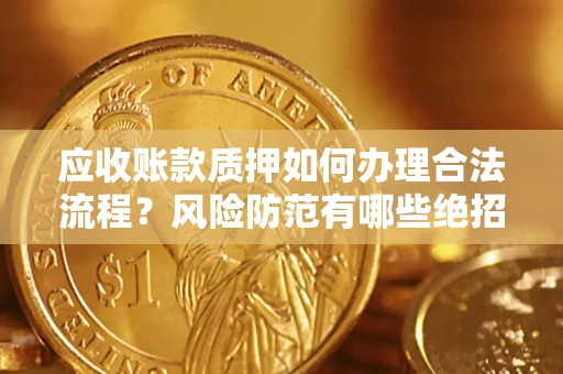 北京应收账款质押如何办理合法流程？风险防范有哪些绝招？