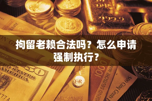 北京拘留老赖合法吗？怎么申请强制执行？