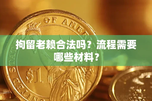 北京拘留老赖合法吗？流程需要哪些材料？