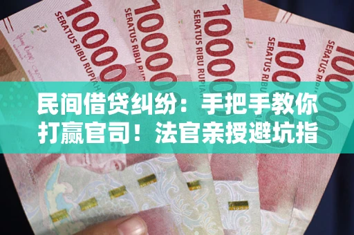北京民间借贷纠纷：手把手教你打赢官司！法官亲授避坑指南