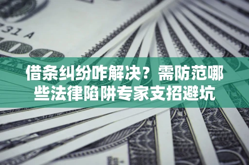 北京借条纠纷咋解决？需防范哪些法律陷阱专家支招避坑