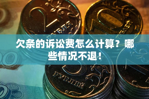 北京欠条的诉讼费怎么计算?哪些情况不退! 北京欠条的诉讼费怎么计算?哪些情况不退!