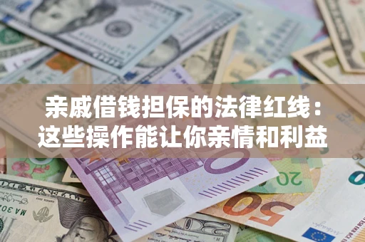 北京亲戚借钱担保的法律红线：这些操作能让你亲情和利益两不误