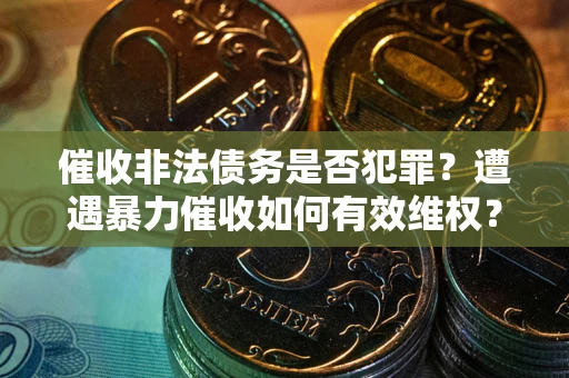 北京催收非法债务是否犯罪？遭遇暴力催收如何有效维权？