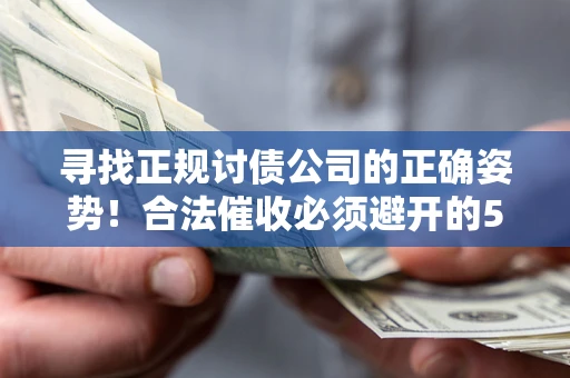 北京寻找正规讨债公司的正确姿势！合法催收必须避开的5大雷区