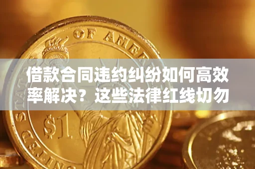 北京借款合同违约纠纷如何高效率解决？这些法律红线切勿触碰