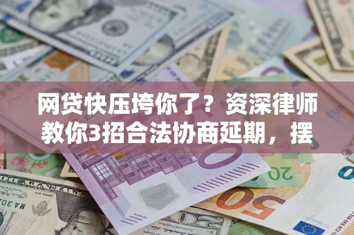 北京网贷快压垮你了？资深律师教你3招合法协商延期，摆脱暴力催收！