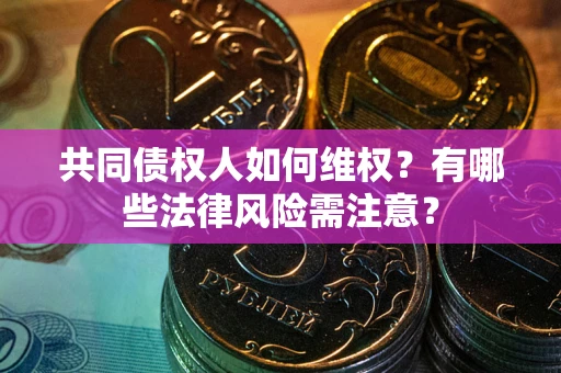 北京共同债权人如何维权？有哪些法律风险需注意？