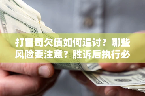 北京打官司欠债如何追讨？哪些风险要注意？胜诉后执行必看！