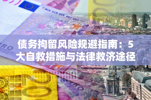 北京债务拘留风险规避指南：5大自救措施与法律救济途径