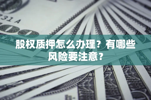 北京股权质押怎么办理？有哪些风险要注意？