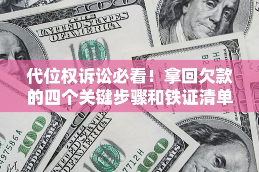 北京代位权诉讼必看!拿回欠款的四个关键步骤和铁证清单 北京代位权诉讼必看!拿回欠款的四个关键步骤和铁证清单
