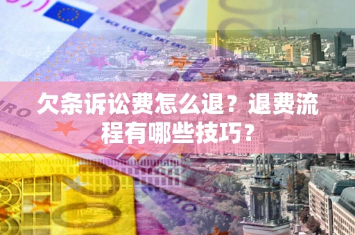 北京欠条诉讼费怎么退？退费流程有哪些技巧？