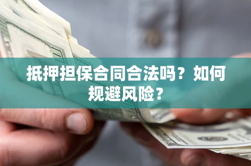 北京抵押担保合同合法吗？如何规避风险？