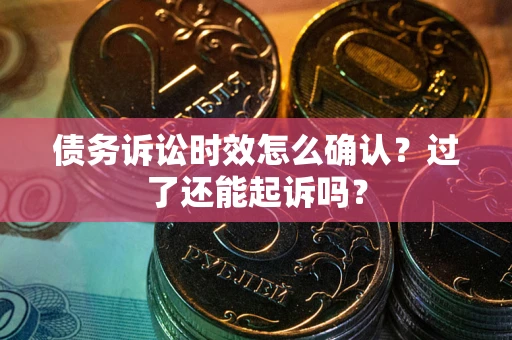 北京债务诉讼时效怎么确认？过了还能起诉吗？