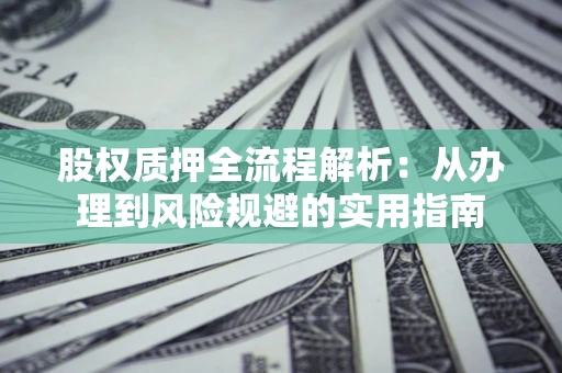 北京股权质押全流程解析：从办理到风险规避的实用指南