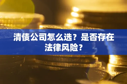 北京清债公司怎么选？是否存在法律风险？