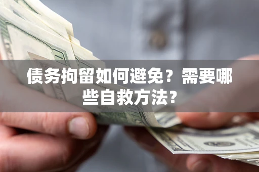 北京债务拘留如何避免？需要哪些自救方法？