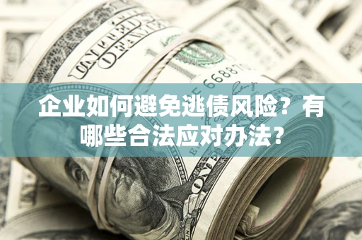 北京企业如何避免逃债风险？有哪些合法应对办法？