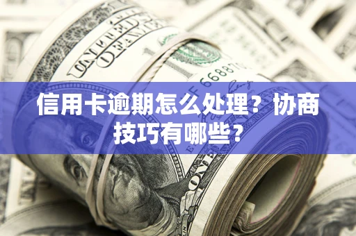 北京信用卡逾期怎么处理？协商技巧有哪些？