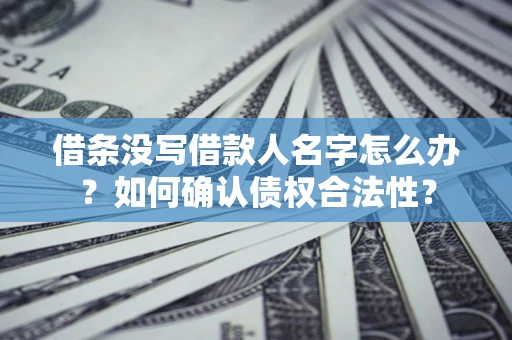 北京借条没写借款人名字怎么办？如何确认债权合法性？