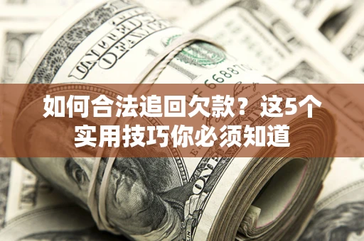 北京如何合法追回欠款？这5个实用技巧你必须知道