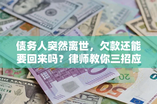 北京债务人突然离世，欠款还能要回来吗？律师教你三招应对