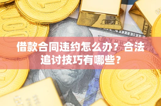 北京借款合同违约怎么办？合法追讨技巧有哪些？