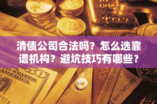 北京清债公司合法吗？怎么选靠谱机构？避坑技巧有哪些？