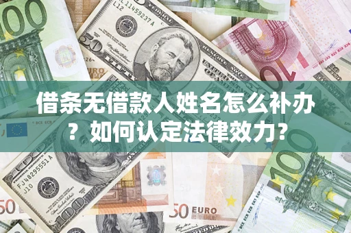 北京借条无借款人姓名怎么补办？如何认定法律效力？