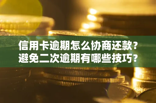 北京信用卡逾期怎么协商还款？避免二次逾期有哪些技巧？