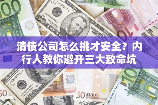 北京清债公司怎么挑才安全？内行人教你避开三大致命坑