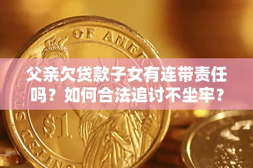 北京父亲欠贷款子女有连带责任吗？如何合法追讨不坐牢？
