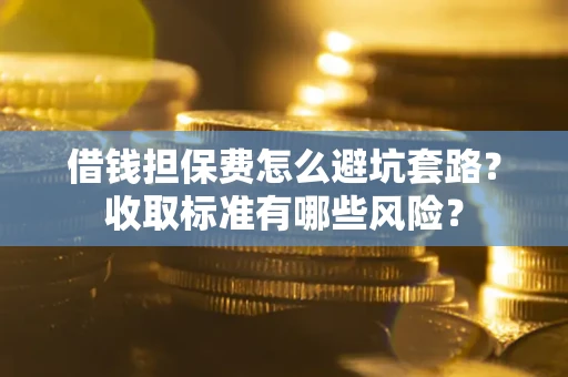 北京借钱担保费怎么避坑套路?收取标准有哪些风险? 北京借钱担保费怎么避坑套路?收取标准有哪些风险?