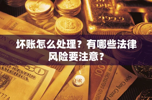 北京坏账怎么处理？有哪些法律风险要注意？