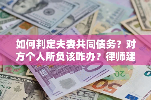 北京如何判定夫妻共同债务？对方个人所负该咋办？律师建议