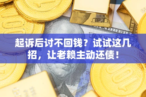 北京起诉后讨不回钱？试试这几招，让老赖主动还债！