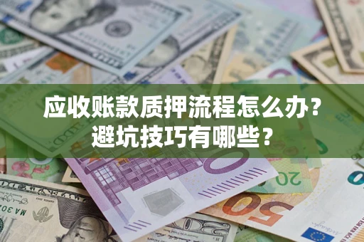 北京应收账款质押流程怎么办？避坑技巧有哪些？