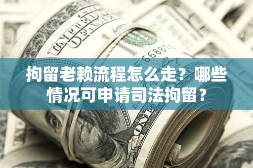 北京拘留老赖流程怎么走?哪些情况可申请司法拘留? 北京拘留老赖流程怎么走?哪些情况可申请司法拘留?
