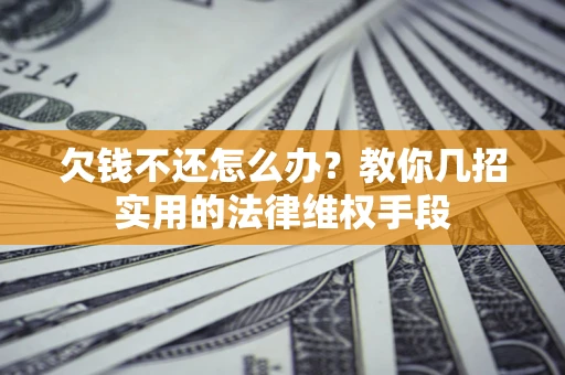 北京欠钱不还怎么办？教你几招实用的法律维权手段