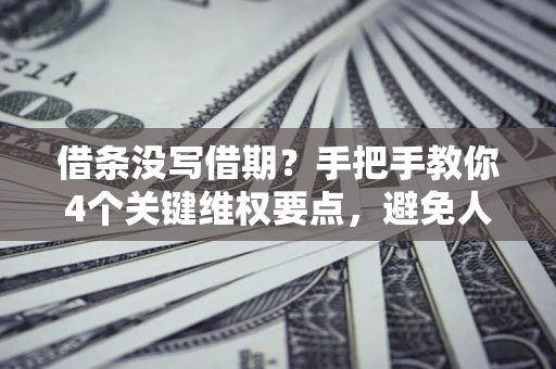 北京借条没写借期？手把手教你4个关键维权要点，避免人财两空