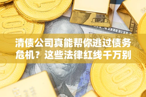 北京清债公司真能帮你逃过债务危机？这些法律红线千万别踩