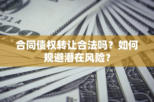北京合同债权转让合法吗?如何规避潜在风险? 北京合同债权转让合法吗?如何规避潜在风险?