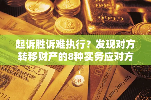 北京起诉胜诉难执行？发现对方转移财产的8种实务应对方案