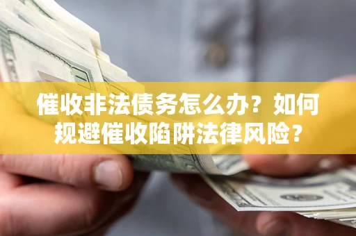 北京催收非法债务怎么办？如何规避催收陷阱法律风险？