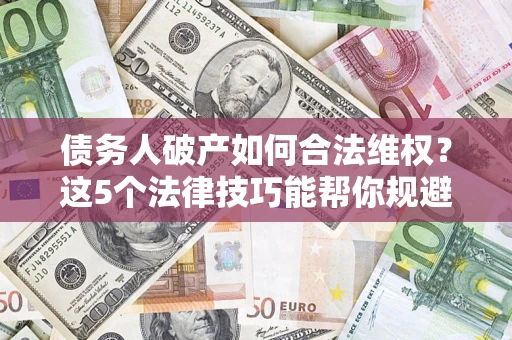 北京债务人破产如何合法维权？这5个法律技巧能帮你规避风险
