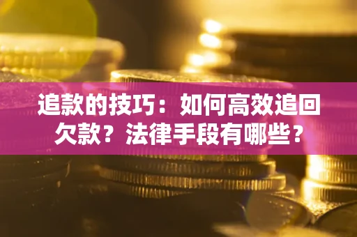北京追款的技巧：如何高效追回欠款？法律手段有哪些？