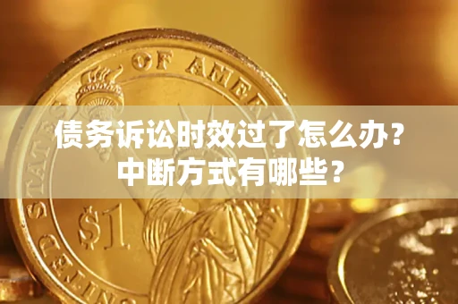 北京债务诉讼时效过了怎么办？中断方式有哪些？