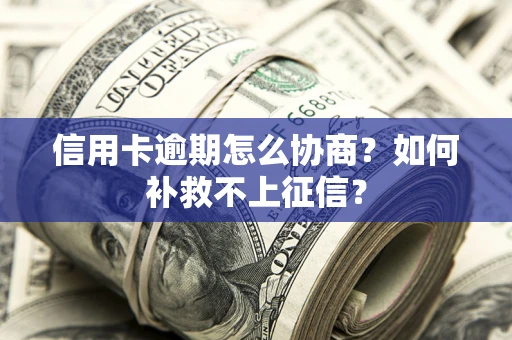 北京信用卡逾期怎么协商？如何补救不上征信？